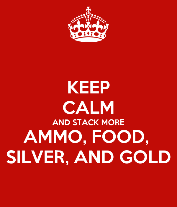keep-calm-and-stack-more-ammo-food-silver-and-gold (1).
