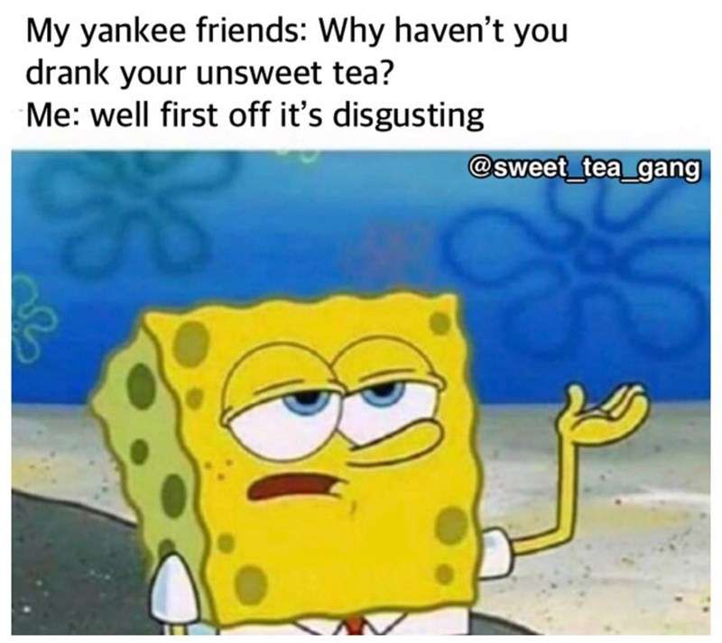 my-yankee-friends-why-havent-drank-unsweet-tea-well-first-off-s-disgusting-25-b-sweet-tea-gang.